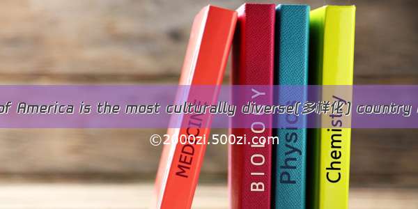 The United States of America is the most culturally diverse(多样化) country in the world in t