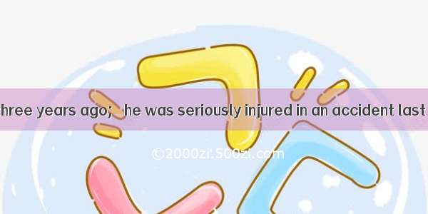 He lost his job three years ago;   he was seriously injured in an accident last week.A. in