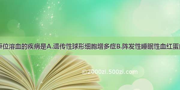 下列可出现原位溶血的疾病是A.遗传性球形细胞增多症B.阵发性睡眠性血红蛋白尿症C.骨髓