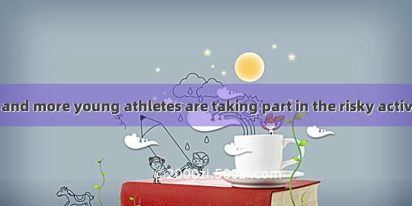 Nowadays more and more young athletes are taking part in the risky activities called “extr