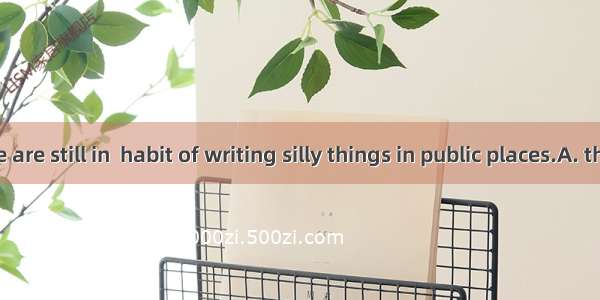 Many people are still in  habit of writing silly things in public places.A. the  theB. 不填