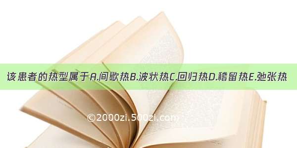 该患者的热型属于A.间歇热B.波状热C.回归热D.稽留热E.弛张热