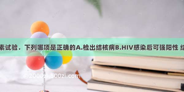 关于结核菌素试验．下列哪项是正确的A.检出结核病B.HIV感染后可强阳性 结核病越重越