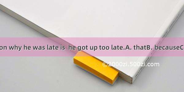 The reason why he was late is  he got up too late.A. thatB. becauseC. asD. for