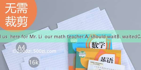 He suggested us  here for Mr. Li  our math teacher.A. should waitB. waitedC. to waitD. wai
