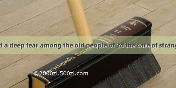 The study showed a deep fear among the old people of  to the care of strangers.A. abandone