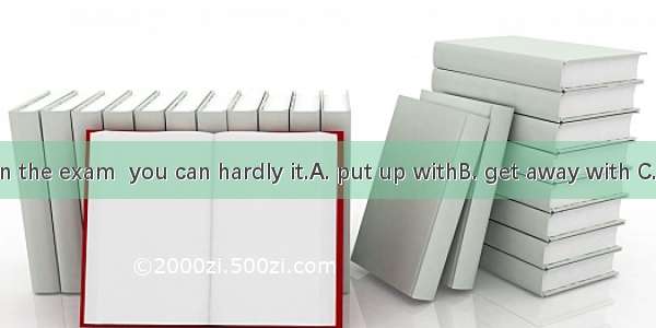 If you cheat in the exam  you can hardly it.A. put up withB. get away with C. break away f