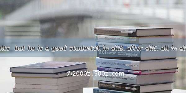 He has his faults  but he is a good student.A. in allB. after allC. all in allD. above all