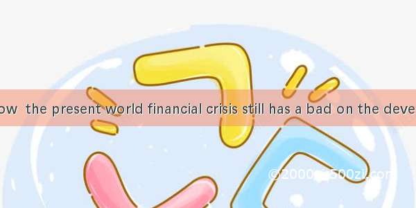 As we all know  the present world financial crisis still has a bad on the development of t