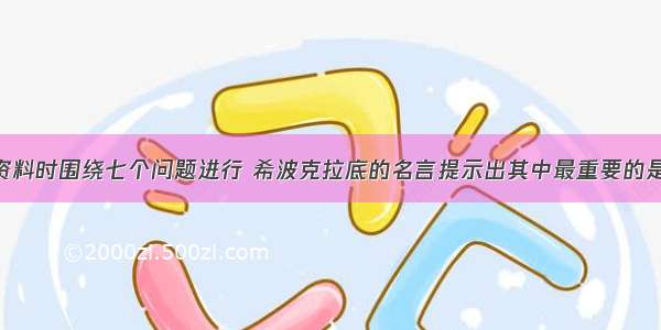 收集求助者资料时围绕七个问题进行 希波克拉底的名言提示出其中最重要的是()。A.what