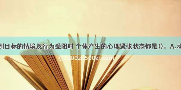 阻碍个体达到目标的情境及行为受阻时 个体产生的心理紧张状态都是()。A.动机受阻B.焦