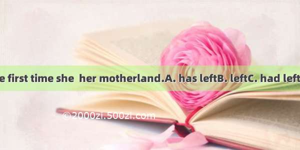 It was the first time she  her motherland.A. has leftB. leftC. had leftD. leaves