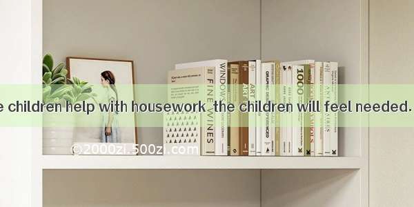 If parents have children help with housework  the children will feel needed.   they will