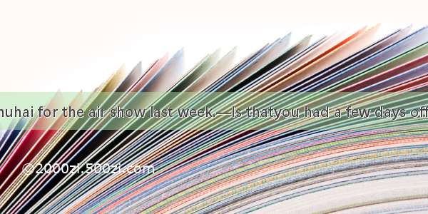 —I drove to Zhuhai for the air show last week.—Is thatyou had a few days off?A. why B. wha