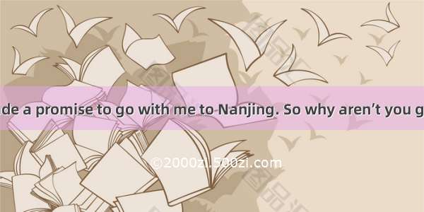 You have made a promise to go with me to Nanjing. So why aren’t you getting ready?