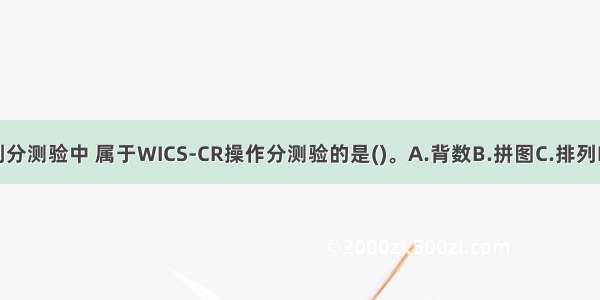 在下列分测验中 属于WICS-CR操作分测验的是()。A.背数B.拼图C.排列D.译码