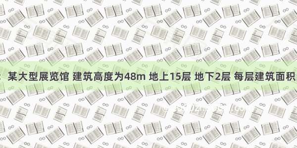 情景描述：某大型展览馆 建筑高度为48m 地上15层 地下2层 每层建筑面积为3000m 