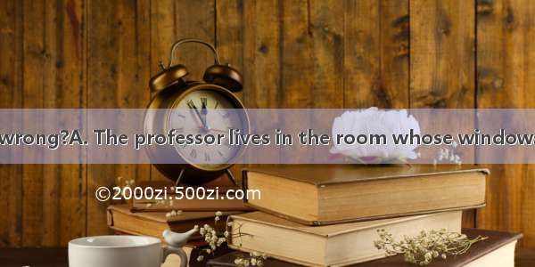 Which sentence is wrong?A. The professor lives in the room whose windows face south.B. Don