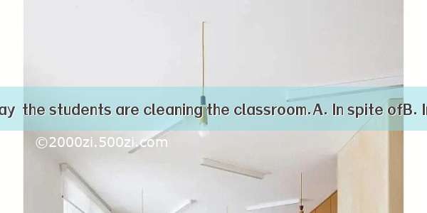 the Teachers’ Day  the students are cleaning the classroom.A. In spite ofB. In celebration