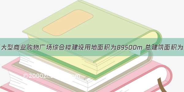 情景描述：某大型商业购物广场综合楼建设用地面积为89500m 总建筑面积为377300m 其