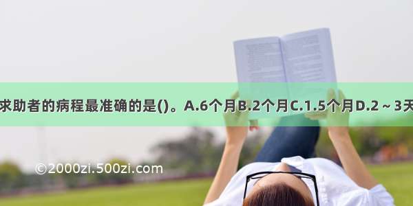 求助者的病程最准确的是()。A.6个月B.2个月C.1.5个月D.2～3天