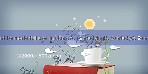 Every minute must be made full use  in class.A. of studyingB. to studyC. to studyingD. of