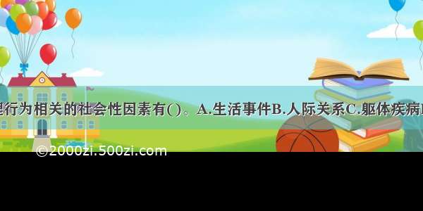 该案例心理行为相关的社会性因素有()。A.生活事件B.人际关系C.躯体疾病D.家庭教育