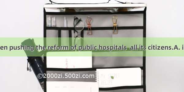 China has been pushing the reform of public hospitals  all its citizens.A. in charge ofB.