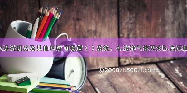 C级电子信息系统机房及其他区域 可设置（）系统。A.洁净气体灭火B.高压细水雾灭火C.