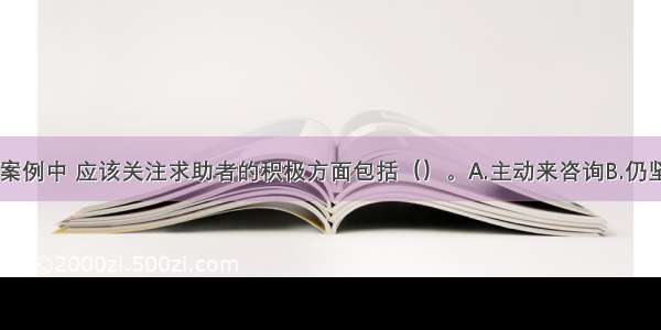 多选：在本案例中 应该关注求助者的积极方面包括（）。A.主动来咨询B.仍坚持工作C.有