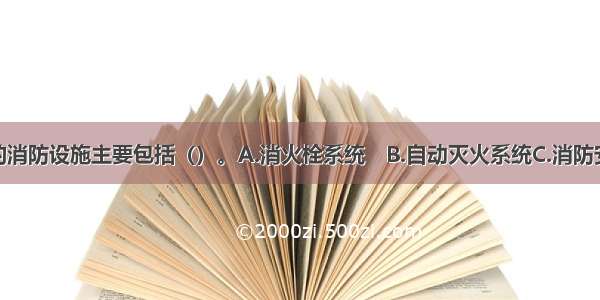 古建筑设置的消防设施主要包括（）。A.消火栓系统　B.自动灭火系统C.消防安全标志D.火