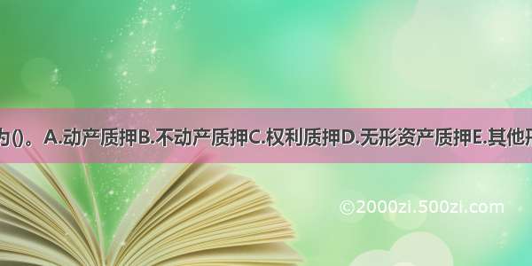 质押可分为()。A.动产质押B.不动产质押C.权利质押D.无形资产质押E.其他形式的质押