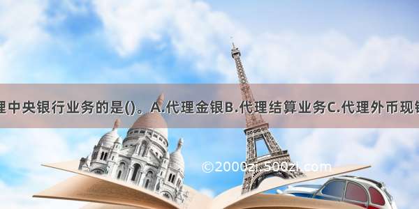 以下属于代理中央银行业务的是()。A.代理金银B.代理结算业务C.代理外币现钞业务D.代理