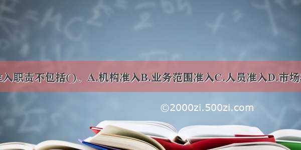 银监会的准入职责不包括()。A.机构准入B.业务范围准入C.人员准入D.市场准入ABCD