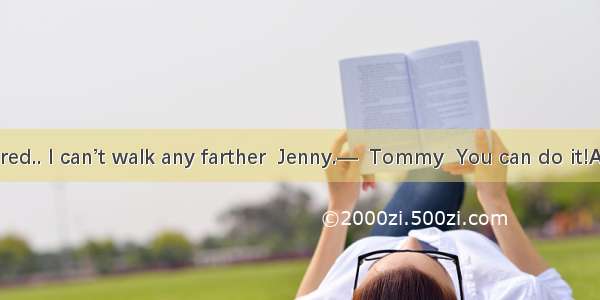 —I’m deadly tired.. I can’t walk any farther  Jenny.—  Tommy  You can do it!A. No problemB