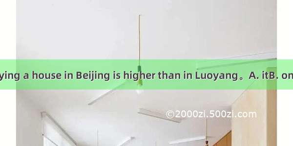 The cost of buying a house in Beijing is higher than in Luoyang。A. itB. oneC. thatD. this