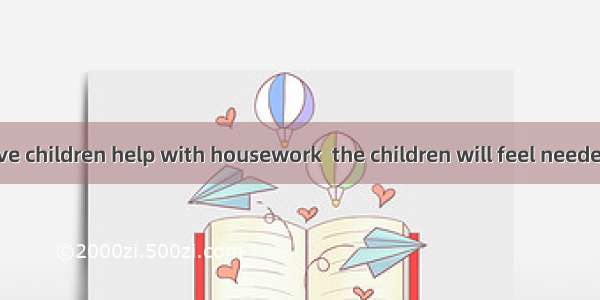 If parents have children help with housework  the children will feel needed.   they will l