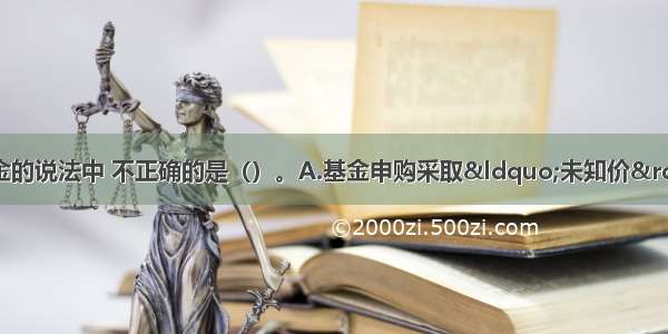 下列关千开放式基金的说法中 不正确的是（）。A.基金申购采取“未知价”原则B.投资者