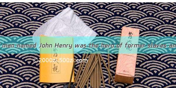 An African-American man named John Henry was the hero of former slaves and the people who