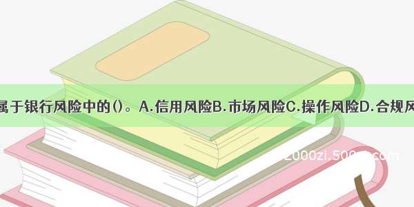 外部欺诈属于银行风险中的()。A.信用风险B.市场风险C.操作风险D.合规风险ABCD