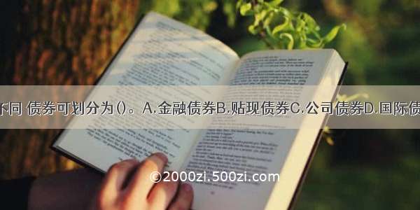 根据发行主体不同 债券可划分为()。A.金融债券B.贴现债券C.公司债券D.国际债券E.政府债券