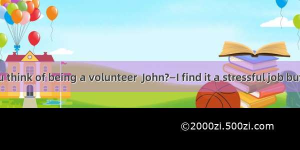 —What do you think of being a volunteer  John?—I find it a stressful job but one  you can