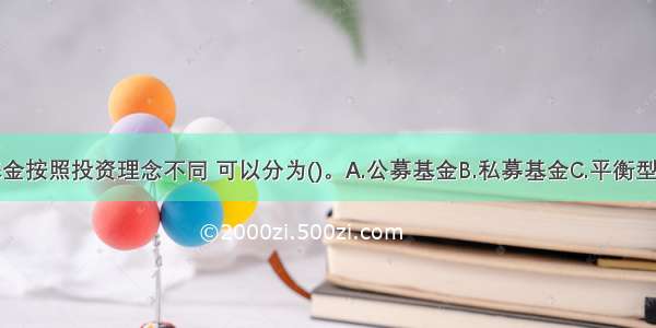 证券投资基金按照投资理念不同 可以分为()。A.公募基金B.私募基金C.平衡型基金D.主动