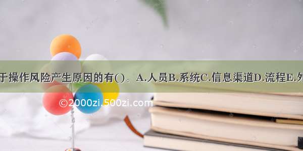 下列属于操作风险产生原因的有()。A.人员B.系统C.信息渠道D.流程E.外部事件