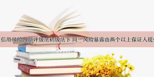 商业银行在信用风险内部评级法初级法下 同一风险暴露由两个以上保证人提供保证 且不