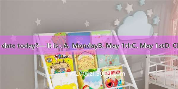—What is the date today?— It is . A. MondayB. May 1thC. May 1stD. Children’s Day