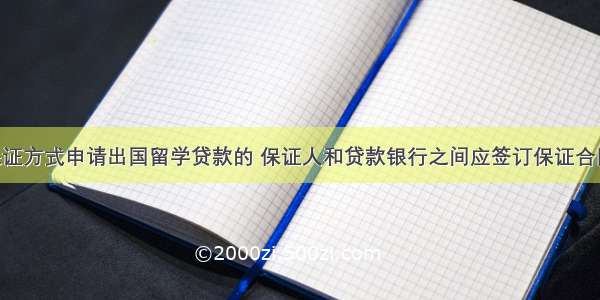 以第三方保证方式申请出国留学贷款的 保证人和贷款银行之间应签订保证合同 第三方提