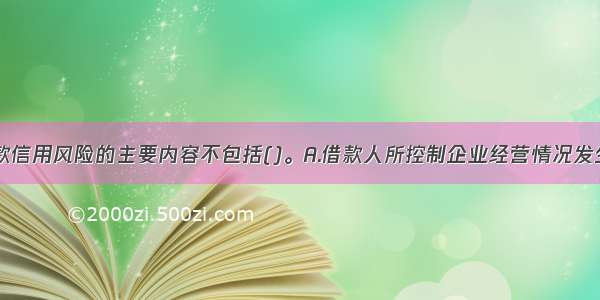 个人经营贷款信用风险的主要内容不包括()。A.借款人所控制企业经营情况发生变化B.抵押