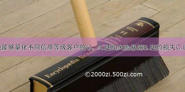 客户信用评级能够量化不同信用等级客户的()。A.违约风险暴露B.违约损失C.违约概率D.违