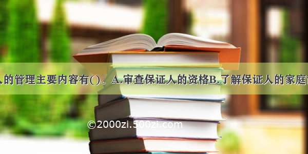 银行对保证人的管理主要内容有()。A.审查保证人的资格B.了解保证人的家庭背景C.审查保